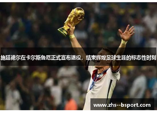 施廷德尔在卡尔斯鲁厄正式宣布退役，结束辉煌足球生涯的标志性时刻