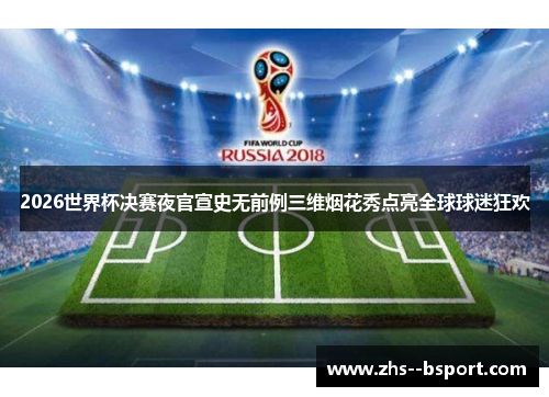 2026世界杯决赛夜官宣史无前例三维烟花秀点亮全球球迷狂欢 2026世界杯决赛夜官宣史无前例三维烟花秀点亮全球球迷狂欢
