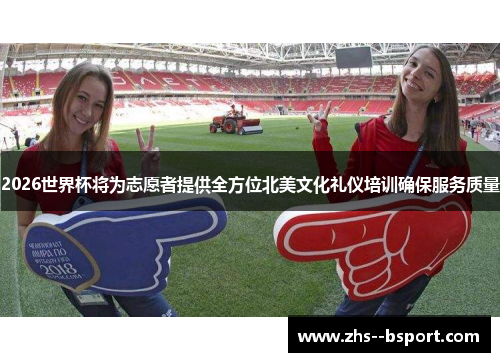 2026世界杯将为志愿者提供全方位北美文化礼仪培训确保服务质量 2026世界杯将为志愿者提供全方位北美文化礼仪培训确保服务质量
