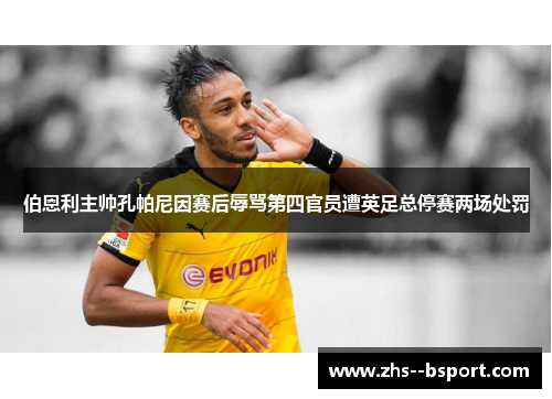 伯恩利主帅孔帕尼因赛后辱骂第四官员遭英足总停赛两场处罚 伯恩利主帅孔帕尼因赛后辱骂第四官员遭英足总停赛两场处罚