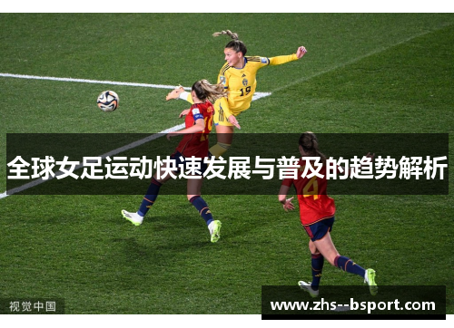 全球女足运动快速发展与普及的趋势解析 全球女足运动快速发展与普及的趋势解析